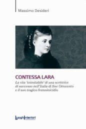 Contessa Lara. La vita «inimitabile» di una scrittrice di successo nell Italia di fine Ottocento e il suo tragico femminicidio