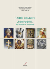 Corpi celesti. Reliquie e reliquiari del Duomo di Modena e dell Abbazia di Nonantola