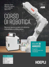 Corso di robotica. Percorsi teorico-pratici di robotica industriale e collaborativa. Vol. B. Avanzato: Progettare e programmare isole robotizzate. Per le Scuole superiori