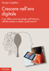 Crescere nell era digitale. L uso delle nuove tecnologie nell infanzia, nell età scolare e adulta: quale futuro?