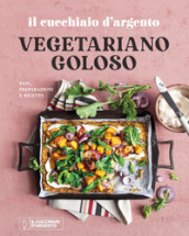 Il Cucchiaio d Argento. Vegetariano goloso. Basi, preparazioni, ricette. Ediz. a colori