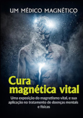 Cura Magnética Vital. Uma exposiçao do magnetismo vital, e sua aplicaçao no tratamento de doenças mentais e fisicas
