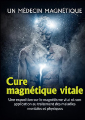 Cure magnétique vitale. Une exposition sur le magnétisme vital et son application au traitement des maladies mentales et physiques