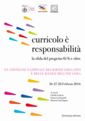 Curricolo è responsabilità. La sfida del progetto 0/6 e oltre. XX Convegno nazionale dei servizi educativi e delle scuole dell infanzia (Milano, 26-28 febbraio 2016)