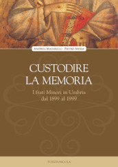 Custodire la memoria. I frati Minori in Umbria dal 1899 al 1999