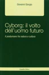 Cyborg: il volto dell uomo futuro. Il postumano fra natura e cultura