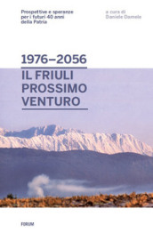Dal 1976 al 2056: il Friuli prossimo venturo. Prospettive e speranze per i futuri 40 anni della patria
