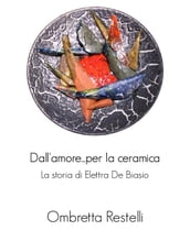 Dall amore...per la ceramica. La storia di Elettra De Biasio.