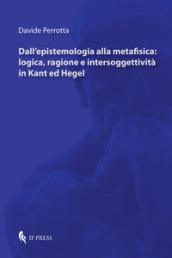 Dall epistemologia alla metafisica: logica, ragione e intersoggettività in Kant ed Hegel