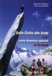 Dalle Giulie alle Ande ovvero come diventare alpinisti in 10 mosse. Ediz. illustrata
