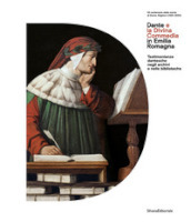 Dante e la Divina Commedia in Emilia Romagna. Testimonianze dantesche negli archivi e nelle biblioteche. Ediz. illustrata