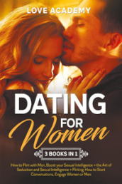 Dating for Woman. How to flirt with men, boost your sexual intelligence. The art of seduction and sexual intelligence. Flirting: how to start conversations, engage women or men