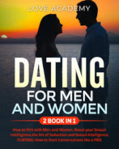 Dating for men and women. How to flirt with men and women, boost your sexual intelligence, the art of seduction and sexual intelligence, flirting: how to start conversations like a pro