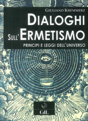 Dialoghi sull ermetismo. Principi e leggi dell universo