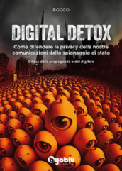 Digital detox. Come difendere la privacy delle nostre comunicazioni dallo spionaggio di stato