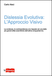 Dislessia evolutiva: l approccio visivo. Le evidenze, le controevidenze e le risposte ad uno delle più grandi sfide scientifiche dell ultimo cinquantennio