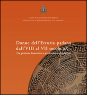 Donne dell Etruria padana dall VIII al VII secolo a.C. Tra gestione domestica e produzione artigianale