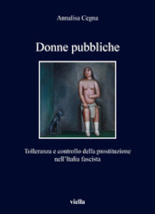 Donne pubbliche. Tolleranza e controllo della prostituzione nell Italia fascista