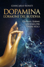 Dopamina. L ormone del Buddha. Dharma, karma e scienza per vivere felici