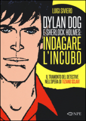 Dylan Dog e Sherlock Holmes: indagare l incubo. Il tramonto del detective nell opera di Tiziano Sclavi. Ediz. illustrata