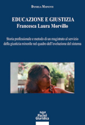 Educazione e giustizia. Francesca Laura Morvillo. Storia professionale e metodo di un magistrato al servizio della giustizia minorile nel quadro dell evoluzione del sistema