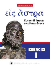 Eis Astra. Corso di lingua e cultura greca. Esercizi. Per le Scuole superiori. Vol. 1