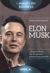 Elon Musk. L imprenditore che ha portato il futuro nel presente