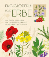 Enciclopedia delle erbe. Una guida esaustiva per l utilizzo corretto delle piante officinali