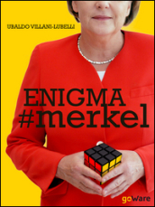 Enigma #Merkel. In Europa il potere è donna. Angela Merkel