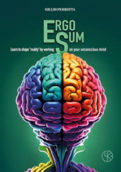 Ergo sum. Learn to shape «reality» by working on your unconscious mind