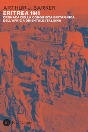 Eritrea 1941. Cronaca della conquista britannica dell Africa orientale italiana