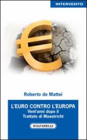 L Euro contro l Europa. Vent anni dopo il Trattato di Maastricht (1992-2012)