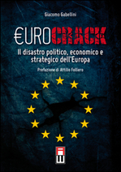 Eurocrack. Il disastro politico, economico e strategico dell Europa