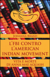 L FBI contro l American indian movement. Vita e morte di Anna Mae Aquash
