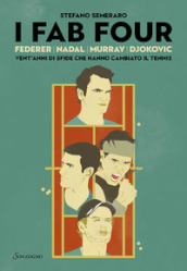 I Fab Four. Federer, Nadal, Murray, Djokovic: vent anni di sfide che hanno cambiato il tennis