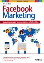 Facebook marketing. Guida strategica per la comunicazione e l advertising