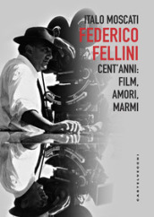 Federico Fellini. Cent anni: film, amori, marmi
