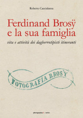 Ferdinand Brosu e la sua famiglia: vita e attività dei dagherrotipisti itineranti. Ediz. illustrata