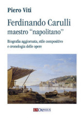 Ferdinando Carulli maestro «napolitano». Biografia aggiornata, stile compositivo e cronologia delle opere