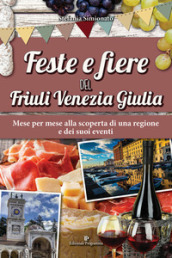 Feste e fiere del Friuli Venezia Giulia. Mese per mese alla scoperta di una regione e dei suoi eventi