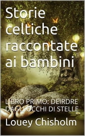 Fiabe, favole e storie celtiche raccontate ai bambini: libro primo, Deirdre dagli occhi di stelle (translated)