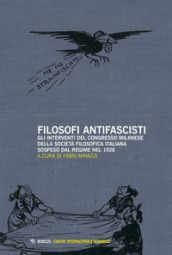 Filosofi antifascisti. Gli interventi del Congresso milanese della Società Filosofica Italiana sospeso dal Regime nel 1926