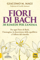 Fiori di Bach. 38 rimedi per l anima. Per ogni fiore di Bach, l immagine, la descrizione dello squilibrio e l effetto del rimedio