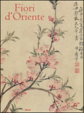 Fiori d Oriente. Le quattro stagioni nella pittura cinese dal X al XX secolo. Ediz. numerata