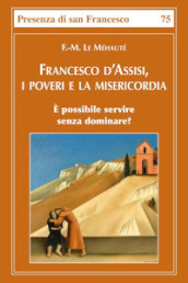 Francesco d Assisi, i poveri e la misericordia. E possibile servire senza dominare?