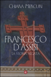 Francesco d Assisi. La storia negata