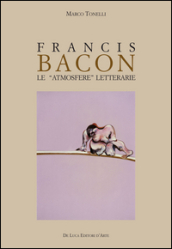 Francis Bacon. Le atmosfere letterarie. Ediz. illustrata