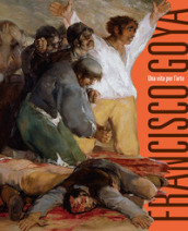 Francisco Goya. Una vita per l arte