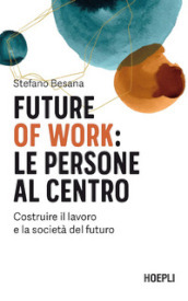 Future of work: le persone al centro. Costruire il lavoro e la società del futuro