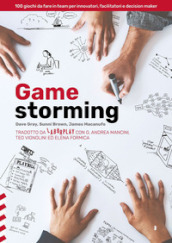 Gamestorming. 100 giochi da fare in team per innovatori, facilitatori e decision maker